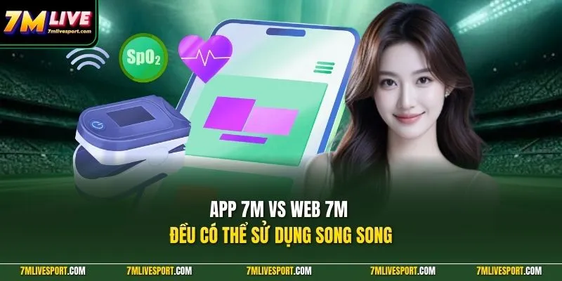 App 7M Vs Web 7M|Nên Dùng Phiên Bản Nào Trên Điện Thoại? 9 App 7M vs web 7M đều có thể sử dụng song song