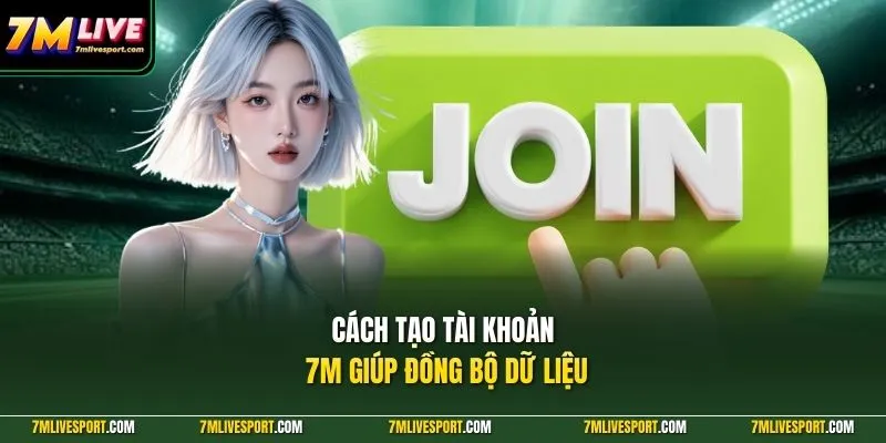 Cách tạo tài khoản 7M giúp đồng bộ dữ liệu