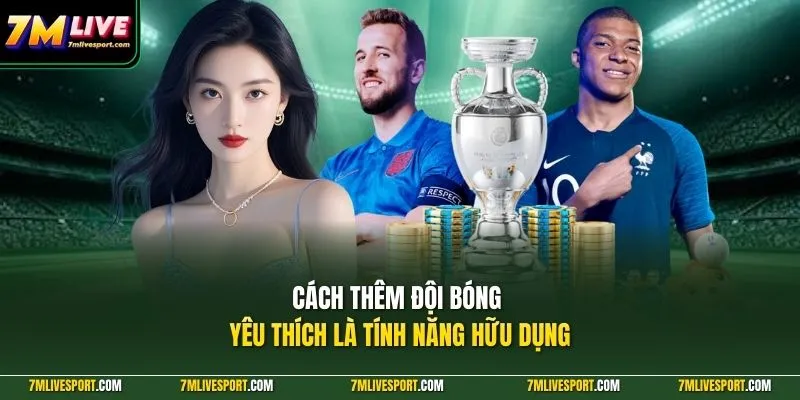 Cách thêm đội bóng yêu thích là tính năng hữu dụng